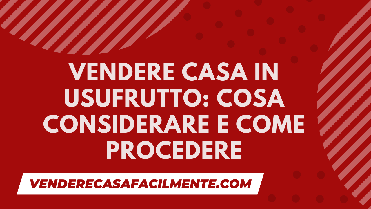 Vendere Casa in Usufrutto: Cosa Considerare e Come Procedere