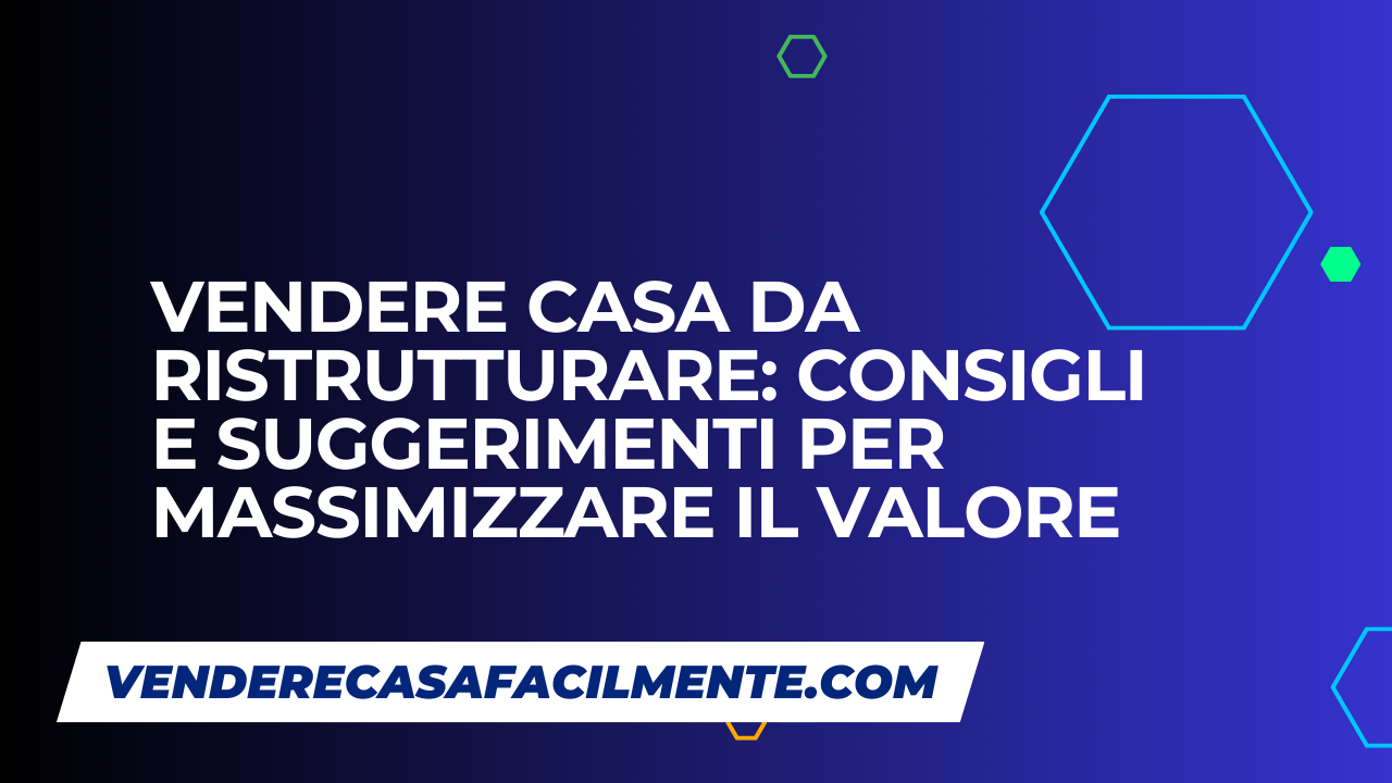 Vendere Casa da Ristrutturare: Consigli e suggerimenti per massimizzare il valore