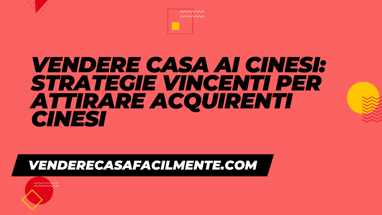 Vendere Casa ai Cinesi: Strategie vincenti