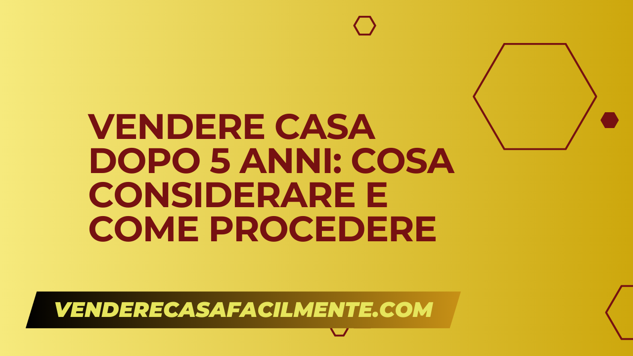 Vendere Casa dopo 5 Anni: Cosa considerare e come procedere