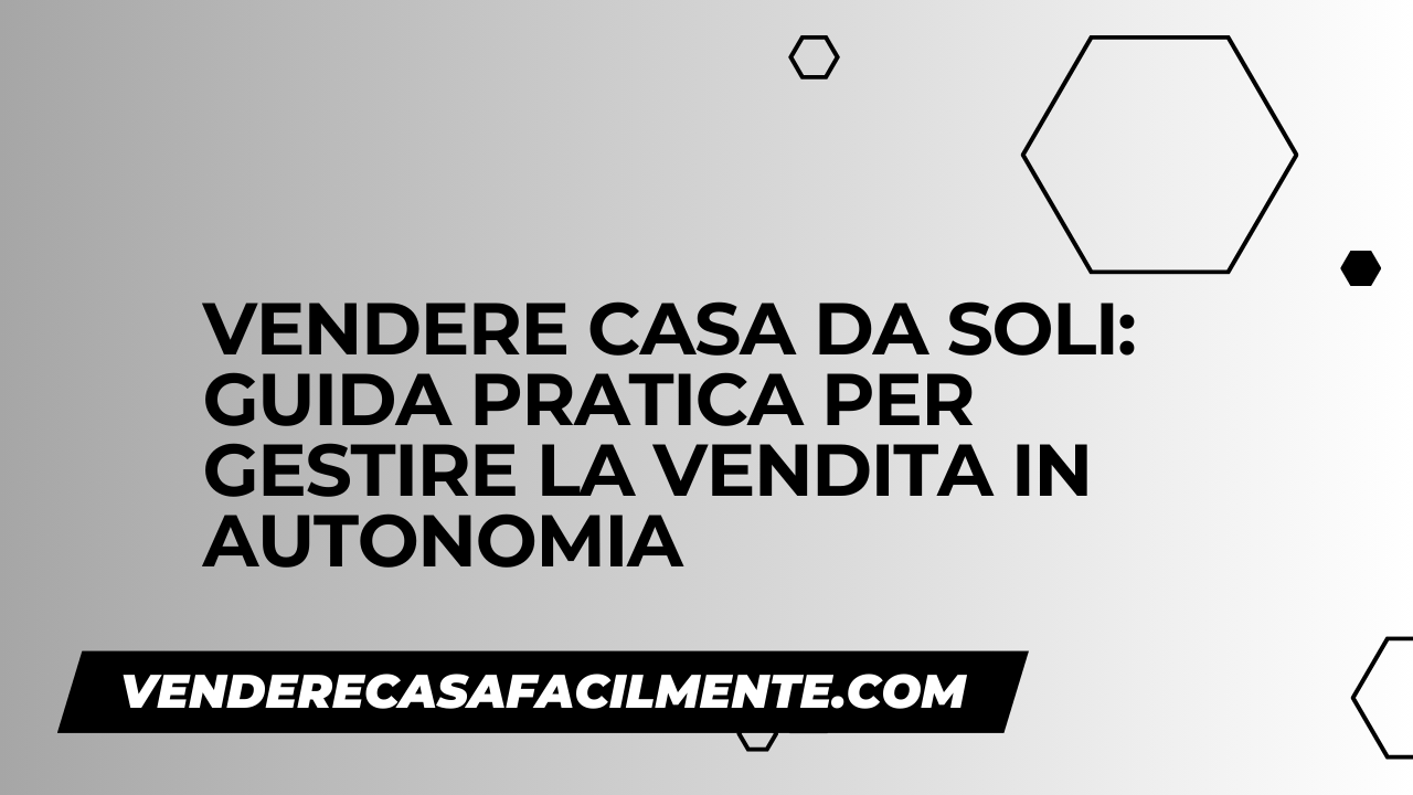 Vendere Casa da Soli: Guida pratica per la vendita in autonomia