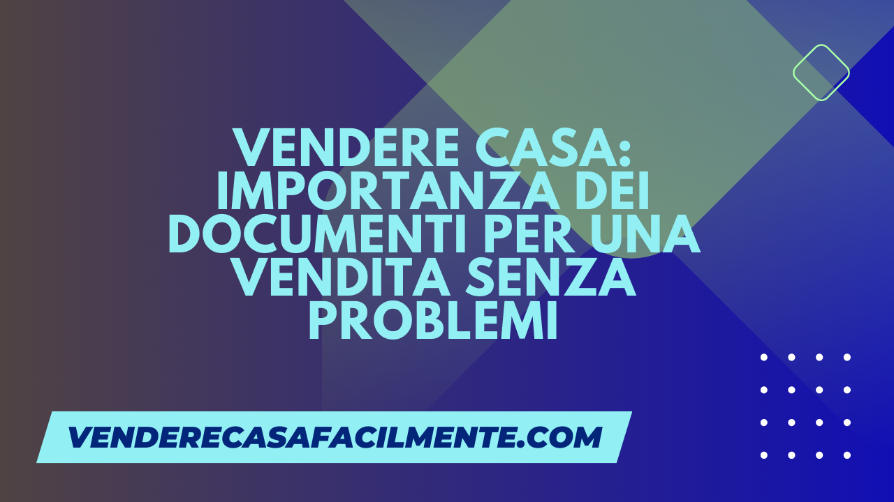 Vendere Casa documenti. Quali documenti occorrono per vendere