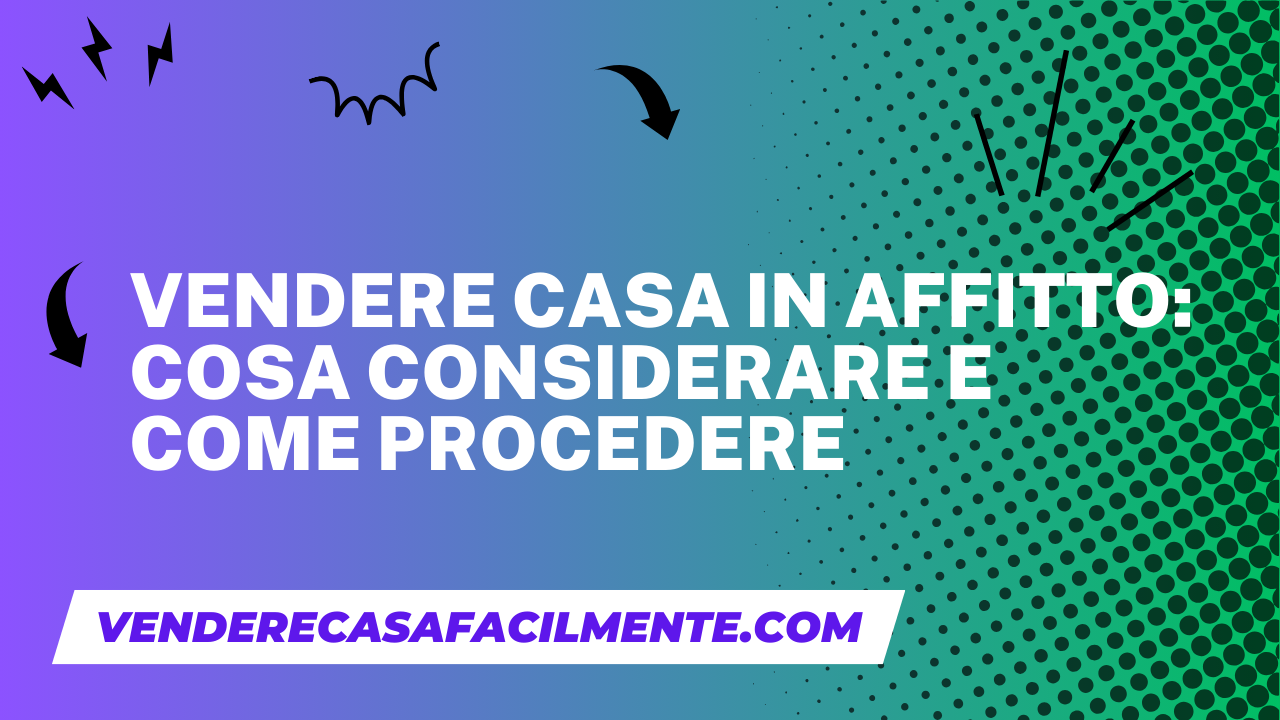 Vendere Casa in Affitto: Cosa considerare e come procedere