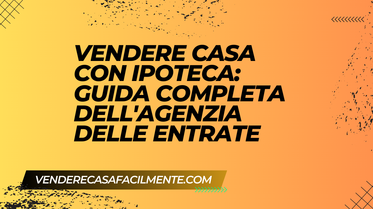 Vendere Casa con Ipoteca Agenzia delle Entrate: Guida Completa