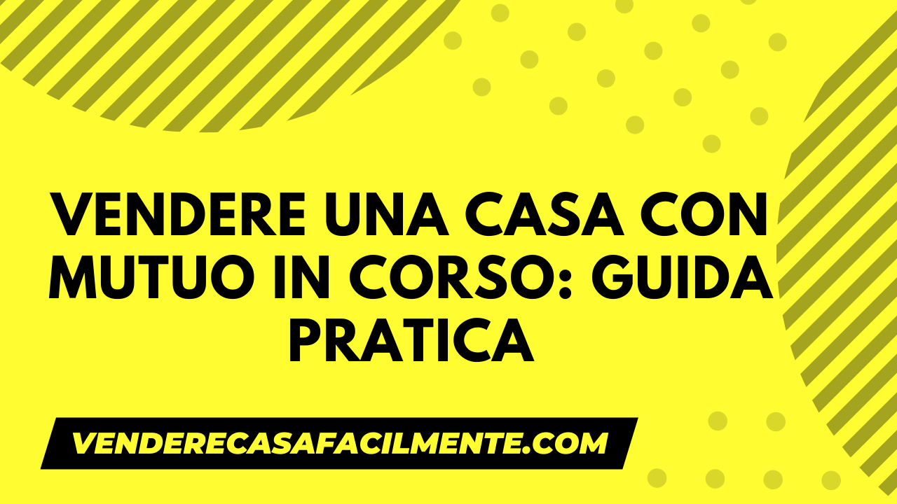 Vendere una Casa con Mutuo in Corso: Guida pratica