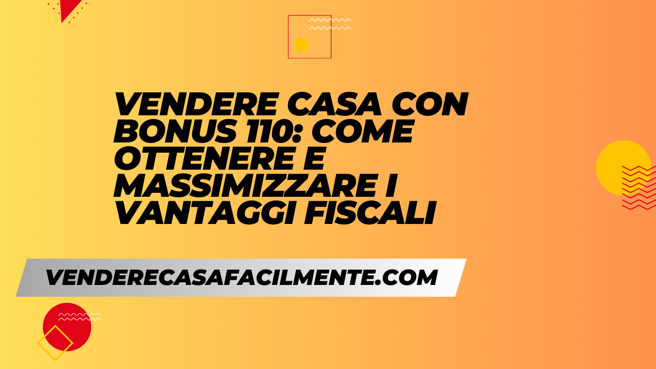 Vendere Casa Bonus 110: Come massimizzare i vantaggi fiscali