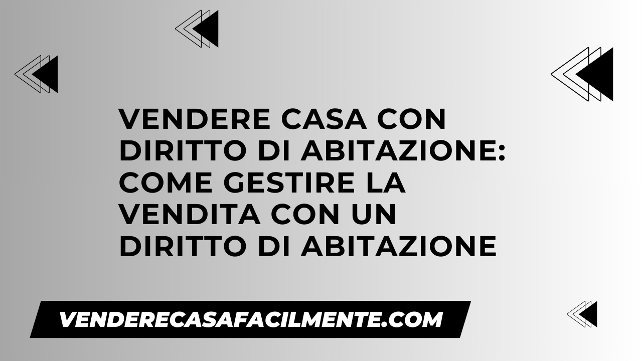 Vendere Casa con Diritto di Abitazione: Come gestire la vendita con un diritto di abitazione