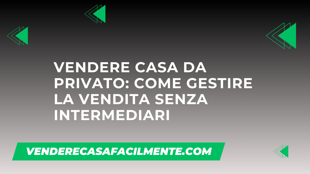 Vendere Casa da Privato: Come gestire la vendita