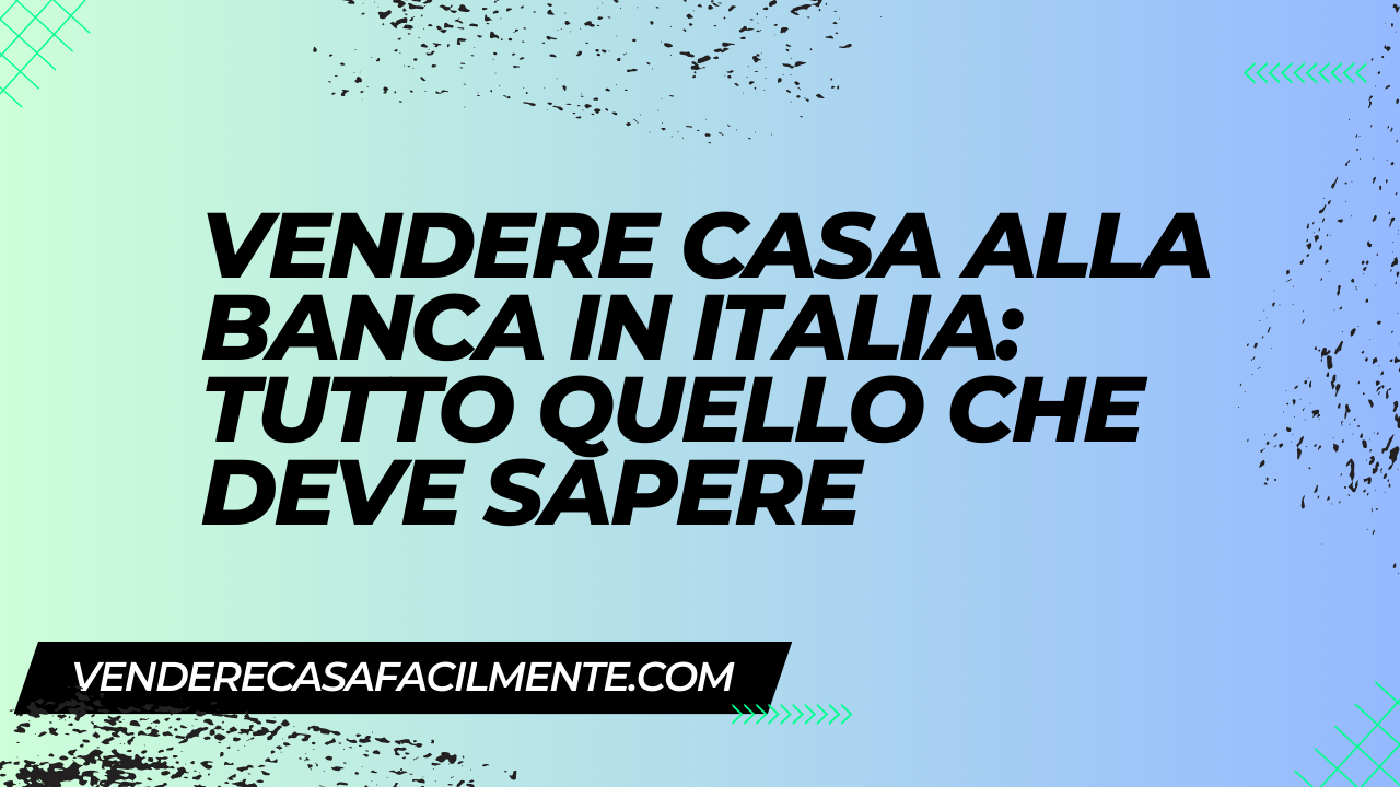 Vendere Casa alla Banca in Italia: Tutto quello che deve sapere