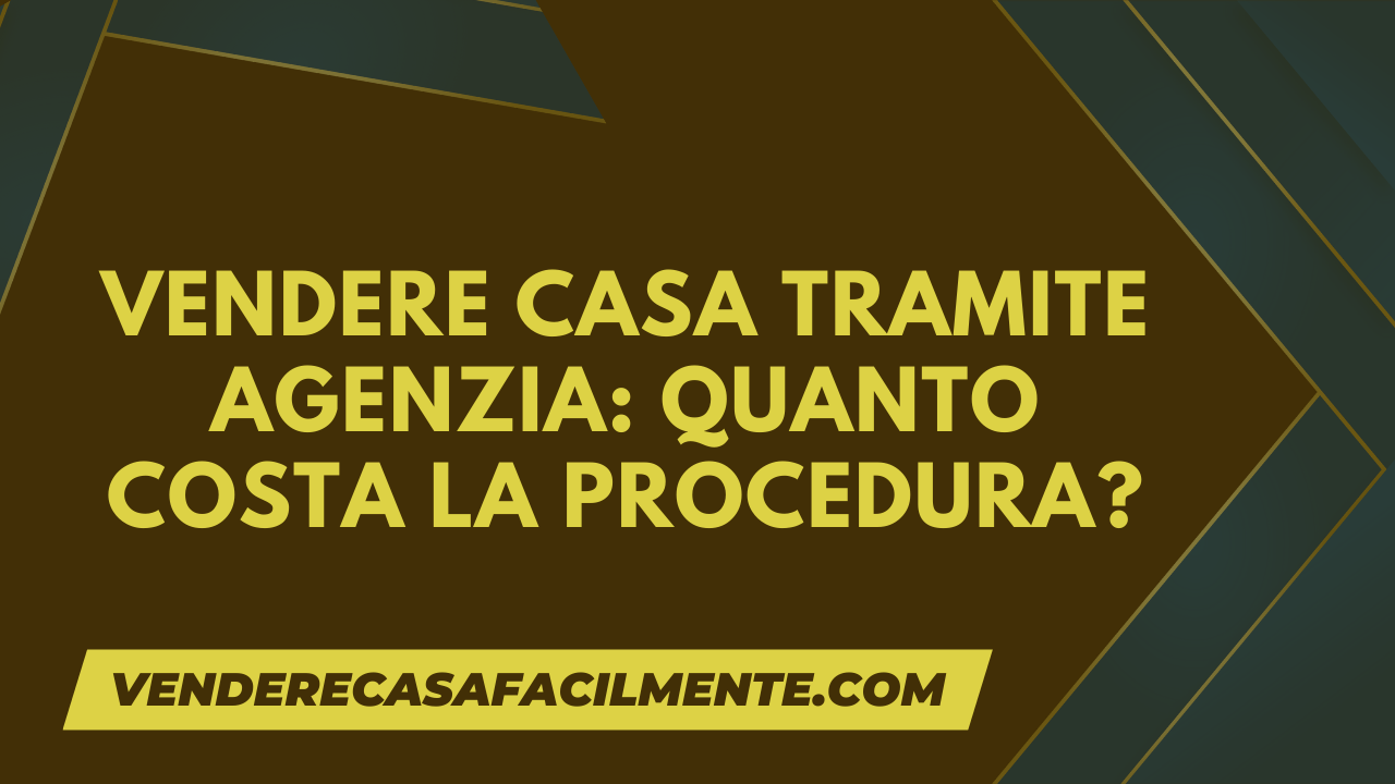 Vendere Casa tramite Agenzia Quanto Costa la Procedura?