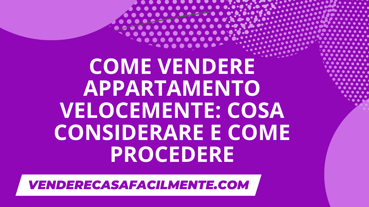 Come vendere appartamento velocemente: Cosa considerare e come procedere