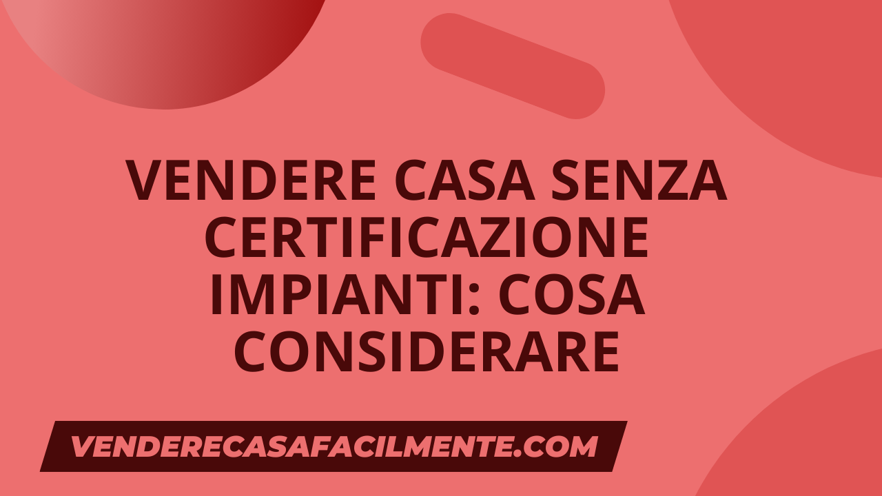 Vendere Casa senza Certificazione Impianti: Cosa considerare