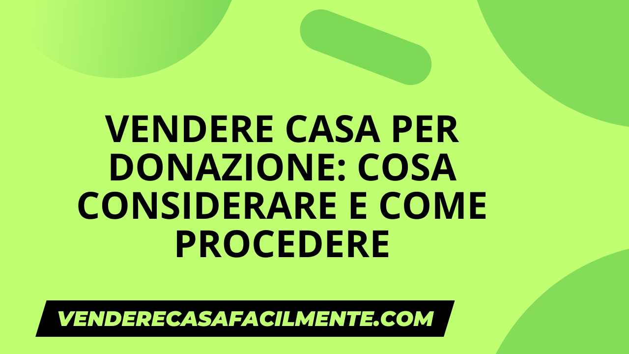 Vendere Casa per Donazione: Cosa Considerare e Come Procedere