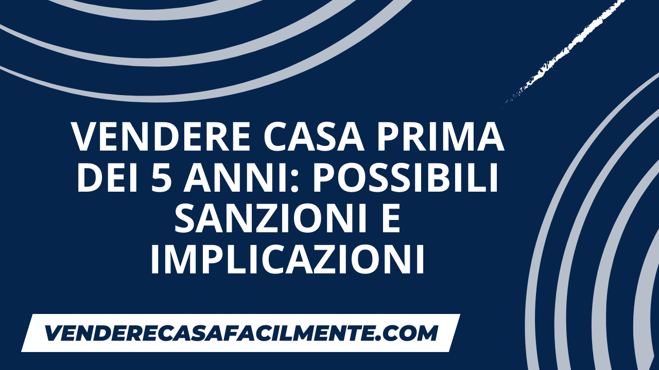 Vendere Casa prima dei 5 Anni: Possibili Sanzioni e Implicazioni