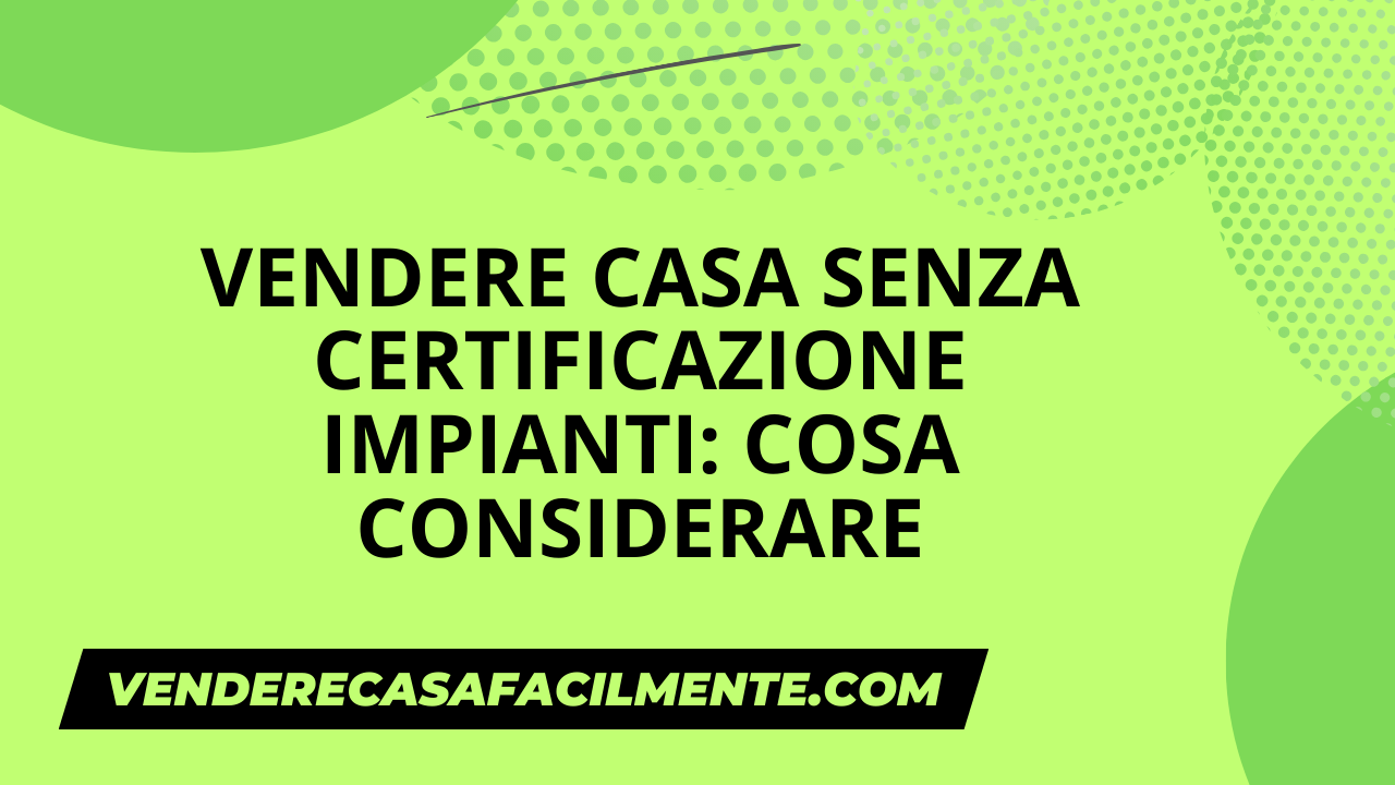 Vendere Casa senza Certificazione Impianti: Cosa considerare