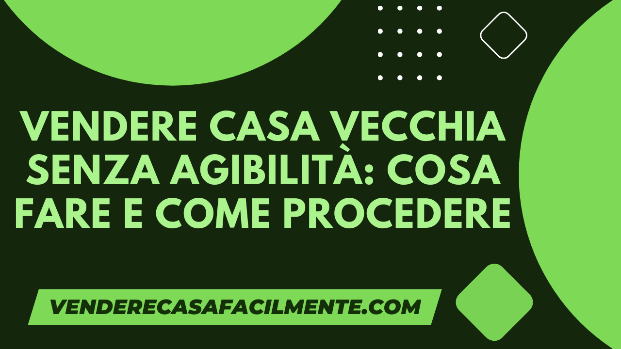 Vendere Casa Vecchia senza Agibilità: Cosa fare e come procedere