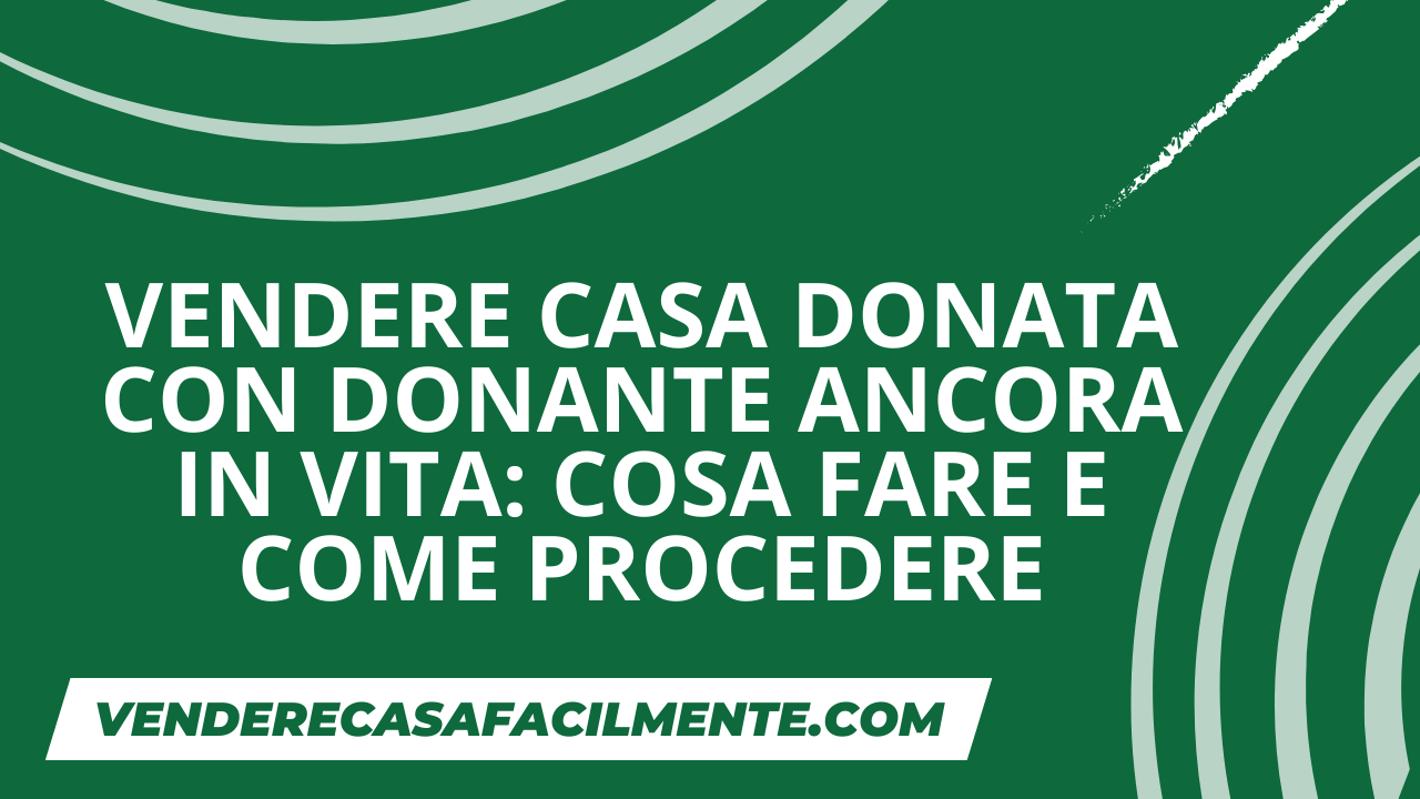 Vendere Casa Donata con Donante Ancora in Vita: Come fare.