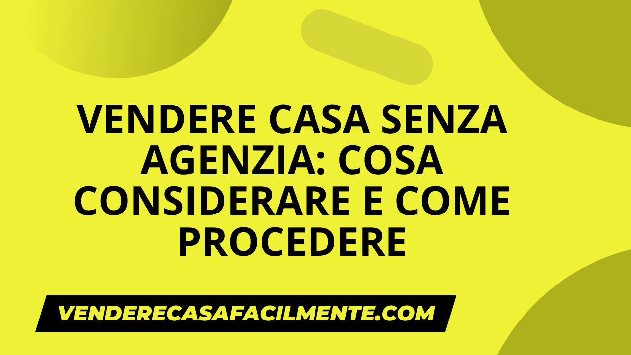 Vendere Casa senza un’Agenzia: Cosa considerare e come procedere