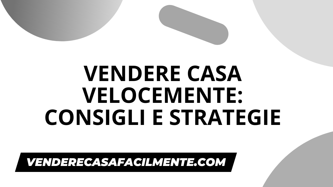 Vendere Casa Velocemente: Consigli e Strategie