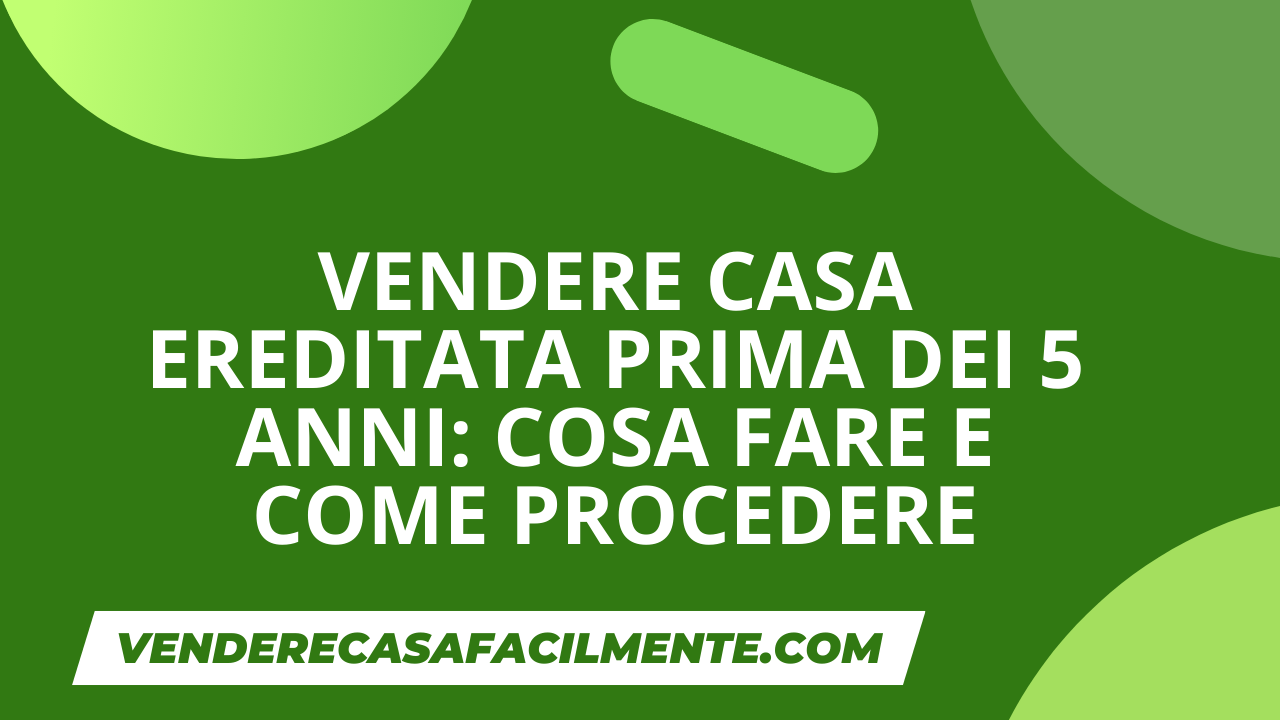 Vendita Casa Ereditata prima dei 5 Anni: Cosa fare e come procedere